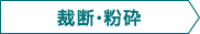 裁断・粉砕